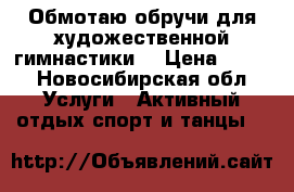 Обмотаю обручи для художественной гимнастики  › Цена ­ 700 - Новосибирская обл. Услуги » Активный отдых,спорт и танцы   